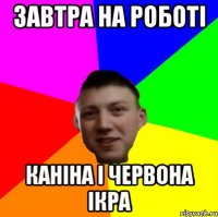 ЗАВТРА НА РОБОТІ КАНІНА І ЧЕРВОНА ІКРА