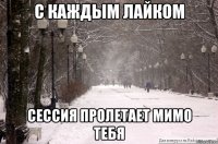 С каждым лайком сессия пролетает мимо тебя