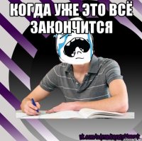КОГДА УЖЕ ЭТО ВСЁ ЗАКОНЧИТСЯ 