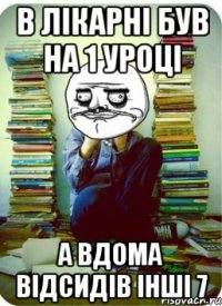 в лікарні був на 1 уроці а вдома відсидів інші 7