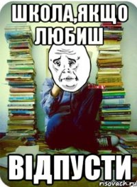 школа,якщо любиш відпусти