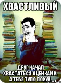 Хвастливый Друг начал хвастаться оценками. А тебя тупо похуй.