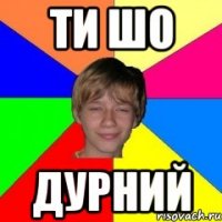 ти шо дурний