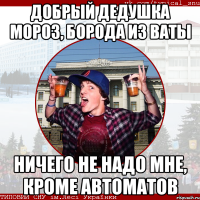 Добрый дедушка мороз, борода из ваты Ничего не надо мне, кроме автоматов
