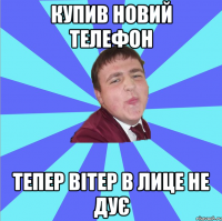 Купив новий телефон Тепер вітер в лице не дує