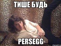 Тише будь Persegg