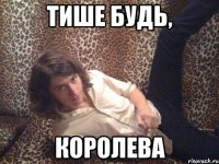 Тише будь, Королева