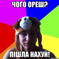 Чого ореш? Пішла нахуй!