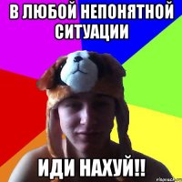 В любой непонятной ситуации иди нахуй!!