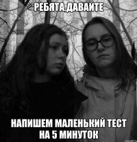 Ребята,давайте напишем маленький тест на 5 минуток