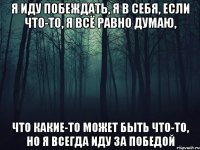 Я иду побеждать, я в себя, если что-то, я всё равно думаю, что какие-то может быть что-то, но я всегда иду за победой