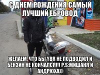 С днем рождения Самый лучший Ебровод Желаем, что бы YBR не подводил и бензин не кончался!!! P.S:Мишаня и Андрюха))