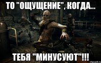 то "ощущение", когда... тебя "минусуют"!!!