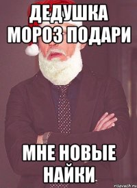 ДЕДУШКА МОРОЗ ПОДАРИ МНЕ НОВЫЕ НАЙКИ