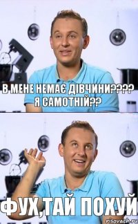 в мене немає дівчини???? я самотній?? фух,тай похуй