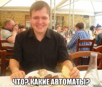  Что? Какие автоматы?