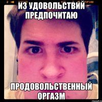 Из удовольствий предпочитаю Продовольственный оргазм