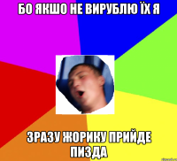 Бо якшо не вирублю їх я Зразу жорику прийде пизда