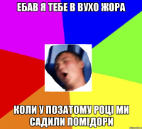 Ебав Я тебе в вухо жора Коли у позатому році ми садили помідори