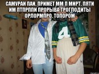 Самураи паи. Примет мм п мирт. Пяти им птпрппи прорыва троглодиты орлормпро. Топором 