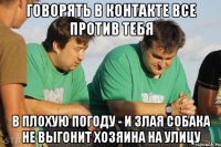 Говорять в контакте все против тебя В плохую погоду - и злая собака не выгонит хозяина на улицу