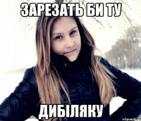 зарезать би ту дибіляку