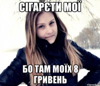 сігарєти мої бо там моїх 8 гривень