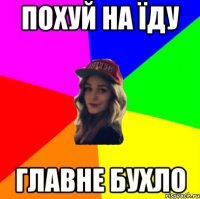 похуй на їду главне бухло