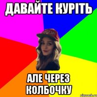 давайте куріть але через колбочку