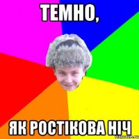 темно, як ростікова ніч
