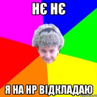 Нє Нє я на НР відкладаю