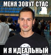 Меня зовут Стас И я ИДЕАЛЬНЫЙ