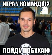 Игра у команды? Пойду побухаю