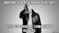 Как писать охуенные тексты? 1. Хер его знает. 2. Само как то вышло.