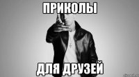 ПРИКОЛЫ ДЛЯ ДРУЗЕЙ