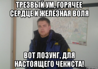 Трезвый ум, горячее сердце и железная воля вот лозунг, для настоящего чекиста!