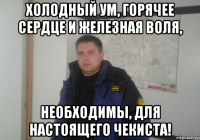 холодный ум, горячее сердце и железная воля, необходимы, для настоящего чекиста!