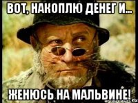 вот, накоплю денег и... женюсь на Мальвине!