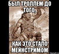 Был троллем до того, как это стало мейнстримом