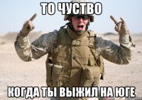 То чуство Когда ты выжил на юге