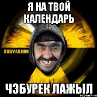 Я на твой календарь чэбурек лажыл