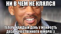 ни в чем не клялся теперь каждый день у меня есть доза качественного юмора! ;)