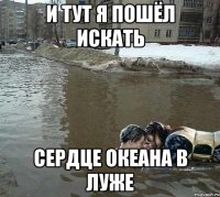 И тут я пошёл искать сердце океана в луже
