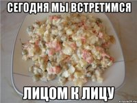 Сегодня мы встретимся лицом к лицу