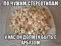 по чужим стереотипам у нас он должен быть с арбузом