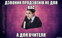 Дзвоник продзвенів не для Вас А для вчителя