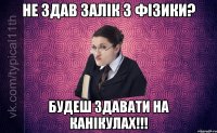 Не здав залік з фізики? Будеш здавати на канікулах!!!