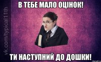 В тебе мало оцінок! Ти наступний до дошки!