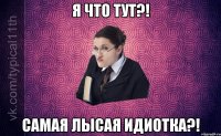 Я что тут?! Самая лысая идиотка?!