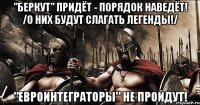 "Беркут" придёт - порядок наведёт! /О них будут слагать легенды!/ "Евроинтеграторы" не пройдут!